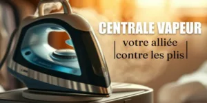 Lire la suite à propos de l’article Centrale vapeur, votre alliée contre les plis